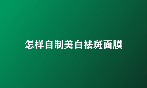 怎样自制美白祛斑面膜