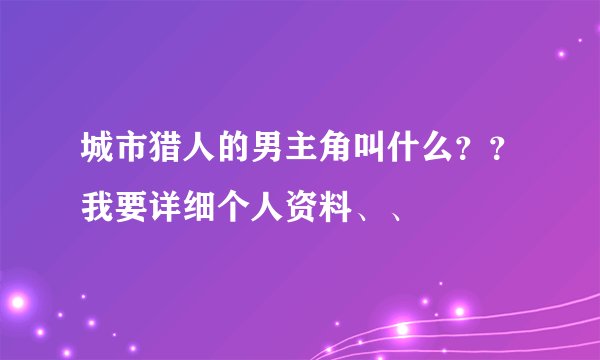 城市猎人的男主角叫什么??我要详细个人资料、、