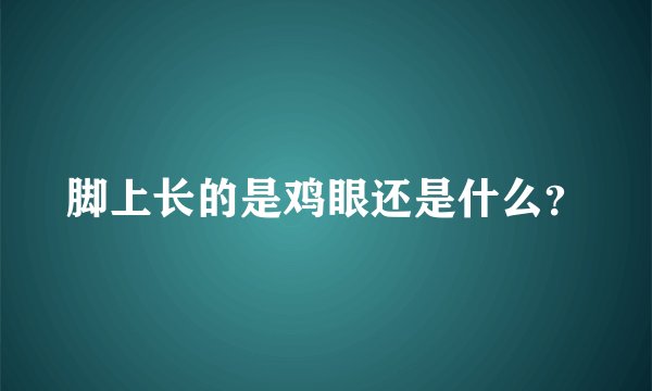 脚上长的是鸡眼还是什么？