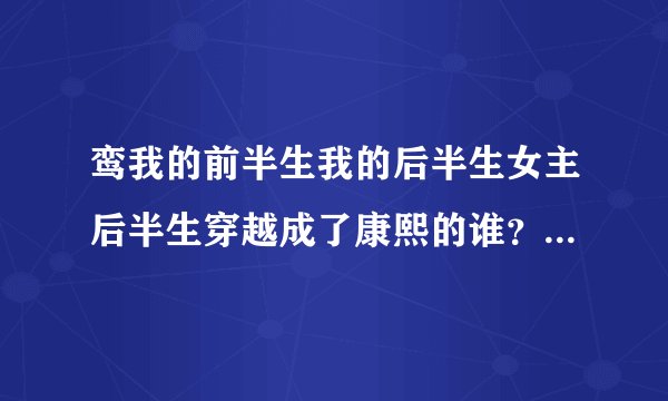 鸾我的前半生我的后半生女主后半生穿越成了康熙的谁？结局是什么？