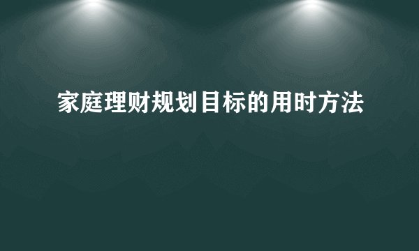 家庭理财规划目标的用时方法