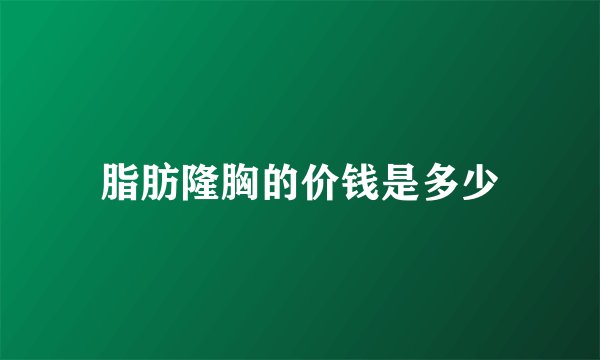 脂肪隆胸的价钱是多少