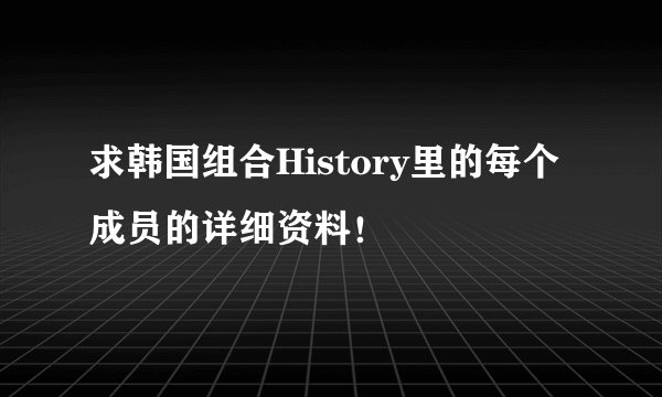 求韩国组合History里的每个成员的详细资料！
