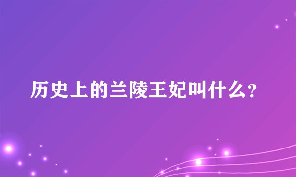 历史上的兰陵王妃叫什么？