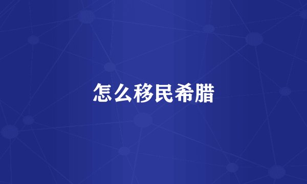 怎么移民希腊