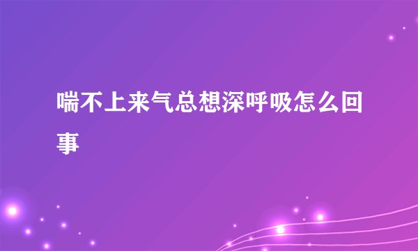 喘不上来气总想深呼吸怎么回事