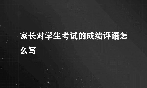 家长对学生考试的成绩评语怎么写