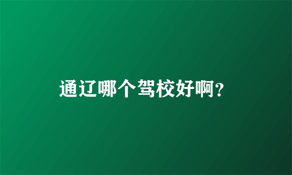 通辽哪个驾校好啊？