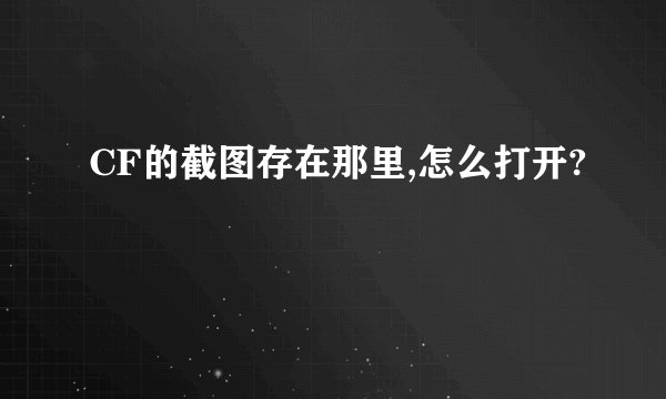 CF的截图存在那里,怎么打开?