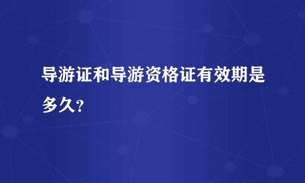 导游证和导游资格证有效期是多久？