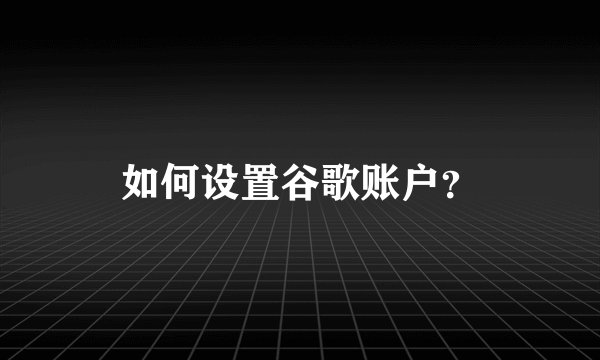如何设置谷歌账户？