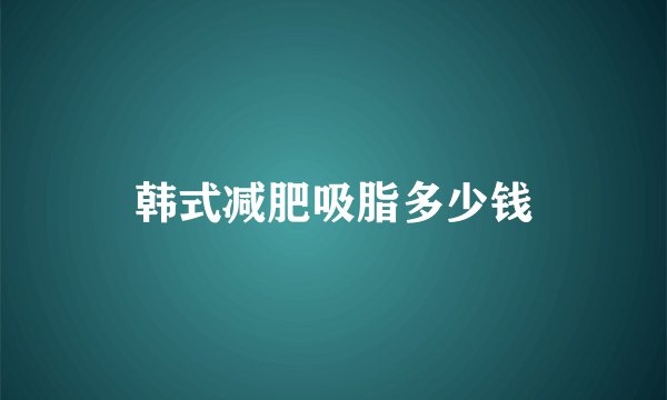 韩式减肥吸脂多少钱