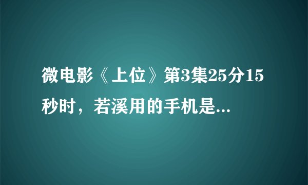 微电影《上位》第3集25分15秒时，若溪用的手机是什么品牌什么型号的，准备给老婆买一部，看起来不错？
