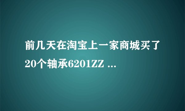 前几天在淘宝上一家商城买了20个轴承6201ZZ NSK的，我是外行，也不知道是不是正宗的？