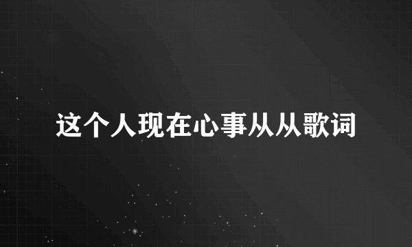 这个人现在心事从从歌词