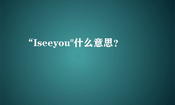 “Iseeyou