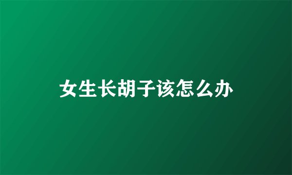 女生长胡子该怎么办