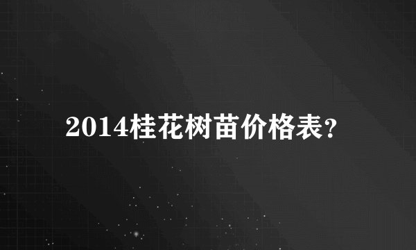 2014桂花树苗价格表？