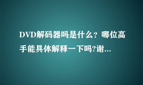 DVD解码器吗是什么？哪位高手能具体解释一下吗?谢谢!!!