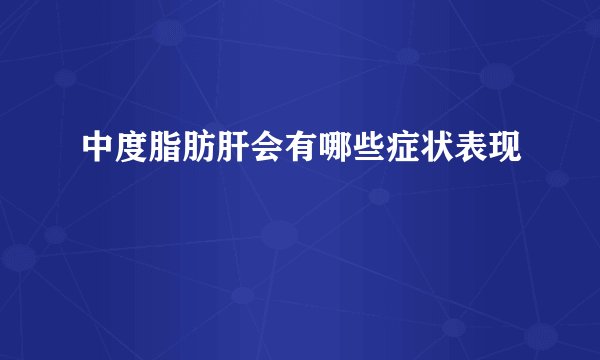 中度脂肪肝会有哪些症状表现