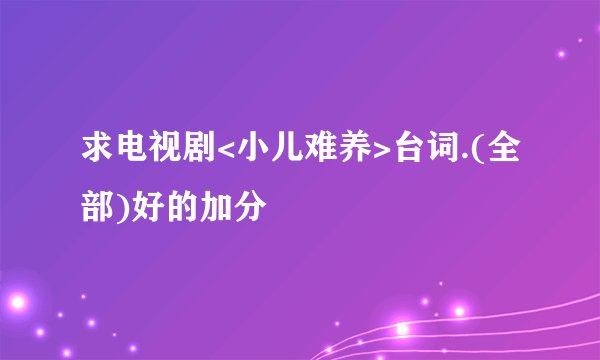 求电视剧<小儿难养>台词.(全部)好的加分