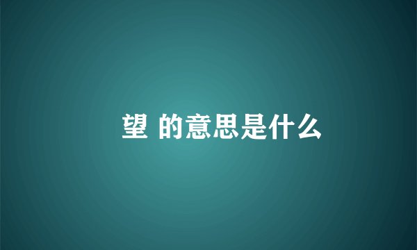 暸望 的意思是什么