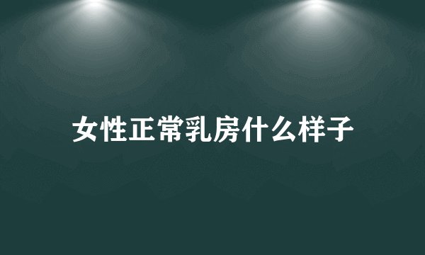 女性正常乳房什么样子