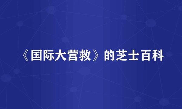 《国际大营救》的芝士百科