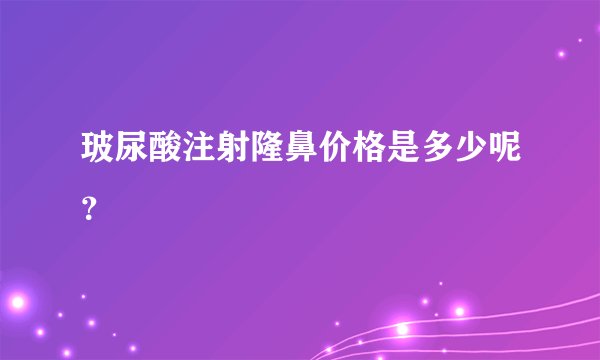 玻尿酸注射隆鼻价格是多少呢？
