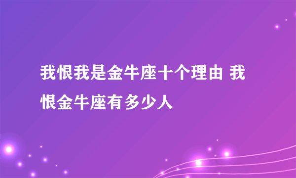 我恨我是金牛座十个理由 我恨金牛座有多少人