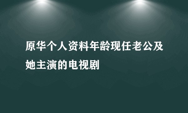 原华个人资料年龄现任老公及她主演的电视剧