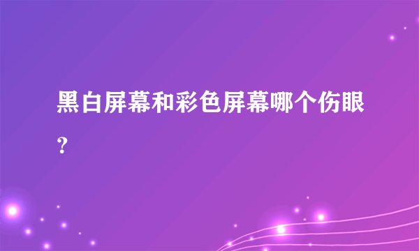 黑白屏幕和彩色屏幕哪个伤眼？