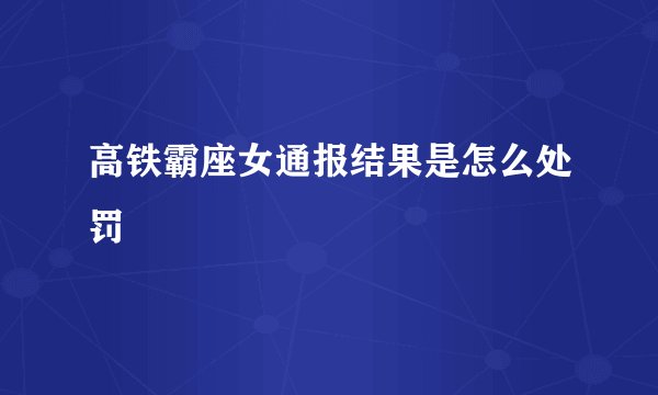 高铁霸座女通报结果是怎么处罚