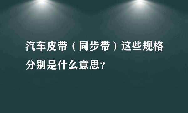 汽车皮带（同步带）这些规格分别是什么意思？