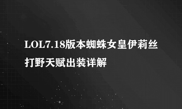 LOL7.18版本蜘蛛女皇伊莉丝打野天赋出装详解