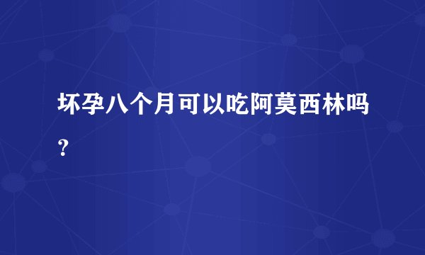坏孕八个月可以吃阿莫西林吗？