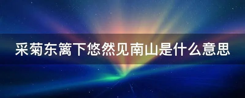 采菊东篱下悠然见南山是什么意思