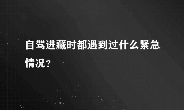 自驾进藏时都遇到过什么紧急情况？