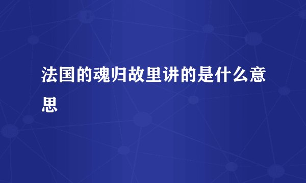 法国的魂归故里讲的是什么意思