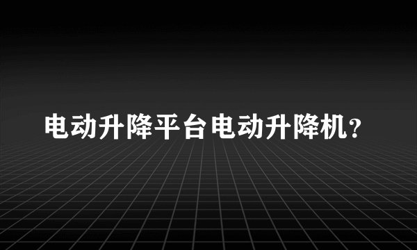 电动升降平台电动升降机?
