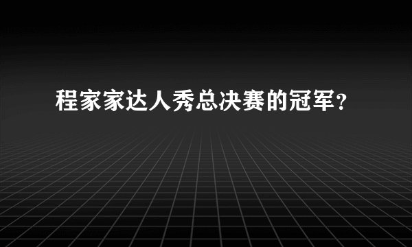 程家家达人秀总决赛的冠军？