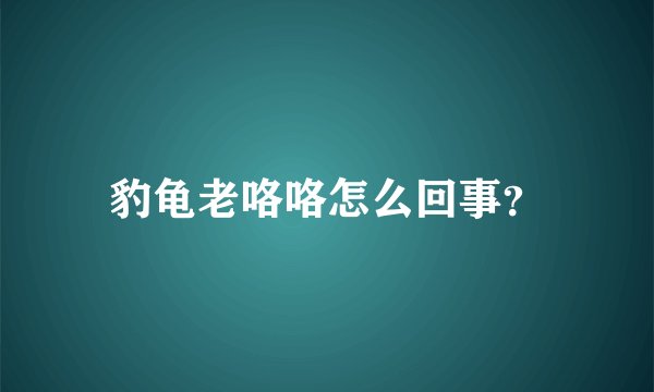 豹龟老咯咯怎么回事？