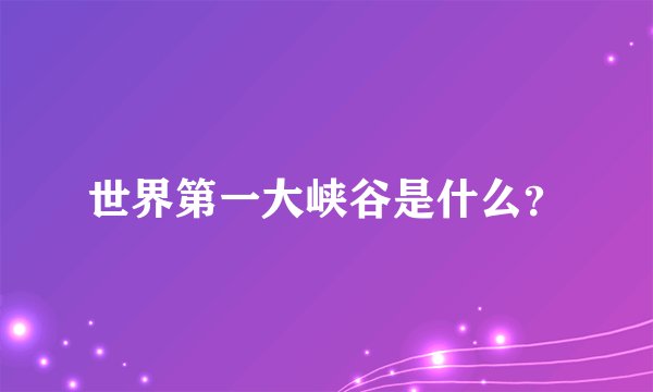 世界第一大峡谷是什么？