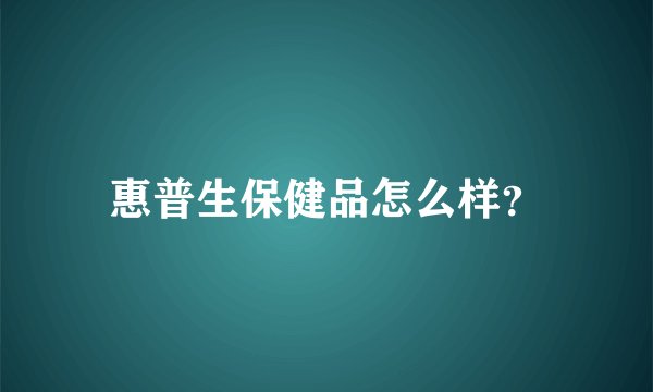 惠普生保健品怎么样？