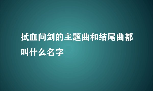 拭血问剑的主题曲和结尾曲都叫什么名字