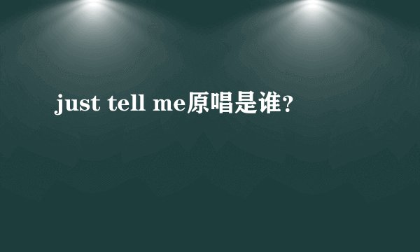 just tell me原唱是谁？