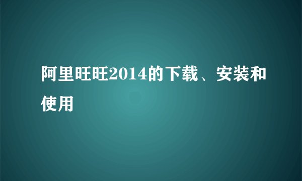 阿里旺旺2014的下载、安装和使用