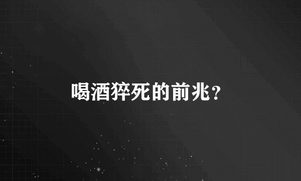 喝酒猝死的前兆？