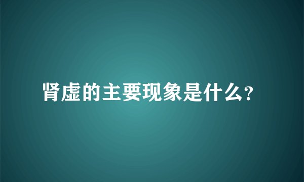 肾虚的主要现象是什么?