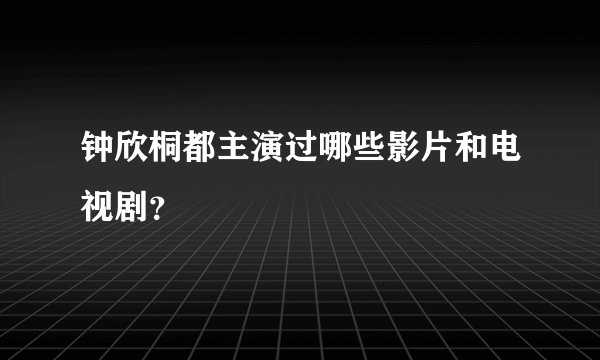钟欣桐都主演过哪些影片和电视剧？